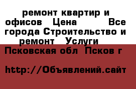 ремонт квартир и офисов › Цена ­ 200 - Все города Строительство и ремонт » Услуги   . Псковская обл.,Псков г.